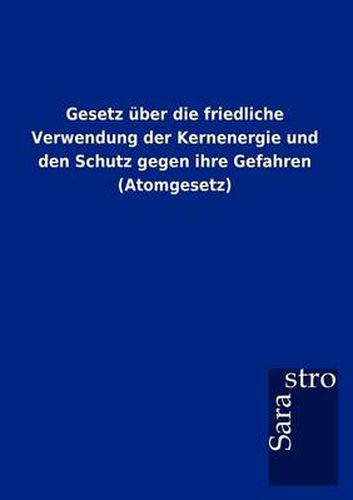 Cover image for Gesetz uber die friedliche Verwendung der Kernenergie und den Schutz gegen ihre Gefahren (Atomgesetz)