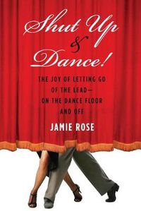 Cover image for Shut Up and Dance!: The Joy of Letting Go of the Lead - on the Dance Floor and off