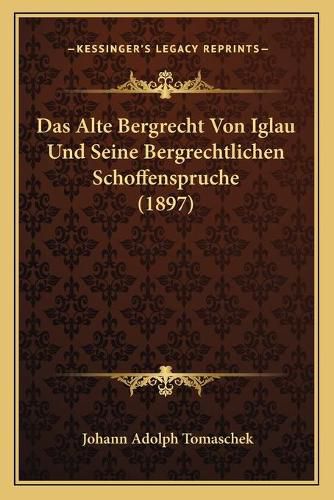 Cover image for Das Alte Bergrecht Von Iglau Und Seine Bergrechtlichen Schoffenspruche (1897)