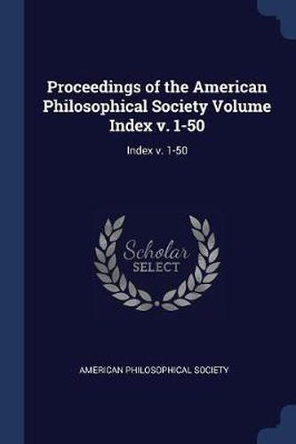 Cover image for Proceedings of the American Philosophical Society Volume Index V. 1-50: Index V. 1-50