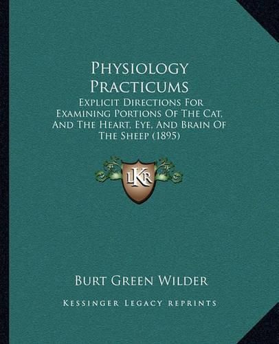 Physiology Practicums: Explicit Directions for Examining Portions of the Cat, and the Heart, Eye, and Brain of the Sheep (1895)