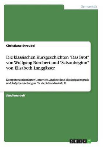 Cover image for Die klassischen Kurzgeschichten Das Brot von Wolfgang Borchert und Saisonbeginn von Elisabeth Langgasser: Kompetenzorientierter Unterricht, Analyse des Schwierigkeitsgrads und Aufgabenstellungen fur die Sekundarstufe II