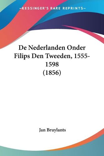 Cover image for de Nederlanden Onder Filips Den Tweeden, 1555-1598 (1856)