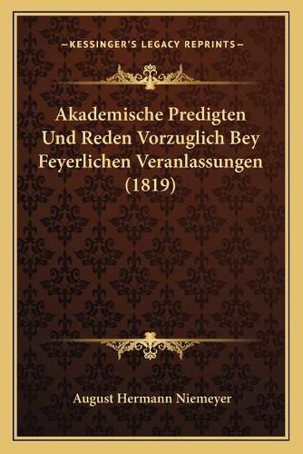 Akademische Predigten Und Reden Vorzuglich Bey Feyerlichen Veranlassungen (1819)