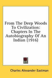 Cover image for From the Deep Woods to Civilization: Chapters in the Autobiography of an Indian (1916)