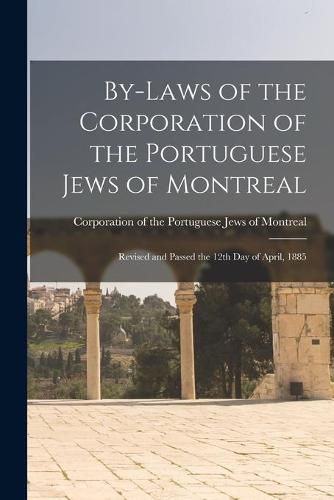 Cover image for By-laws of the Corporation of the Portuguese Jews of Montreal [microform]: Revised and Passed the 12th Day of April, 1885