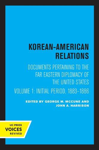 Korean-American Relations: Documents Pertaining to the Far Eastern Diplomacy of the United States, Volume 1, The Initial period, 1883-1886