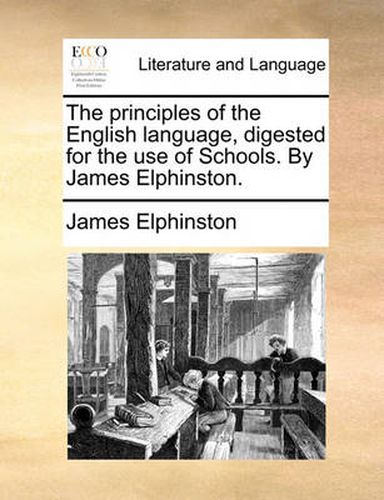 Cover image for The Principles of the English Language, Digested for the Use of Schools. by James Elphinston.