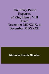 Cover image for The Privy Purse Expenses of King Henry VIII from November MDXXIX, to December MDXXXII