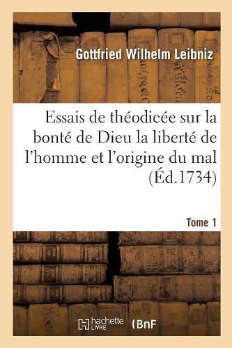 Essais de Theodicee Sur La Bonte de Dieu La Liberte de l'Homme Et l'Origine Du Mal T01