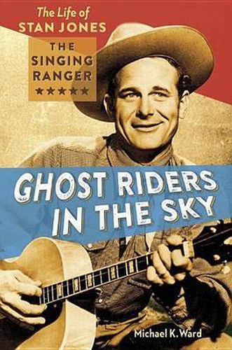 Cover image for Ghost Riders in the Sky: The Life of Stan Jones, the Singing Ranger