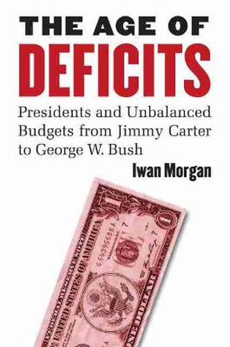 Cover image for The Age of Deficits: Presidents and Unbalanced Budgets from Jimmy Carter to George W. Bush