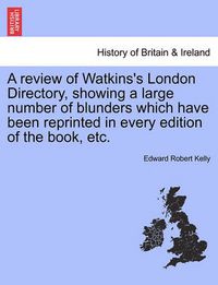 Cover image for A Review of Watkins's London Directory, Showing a Large Number of Blunders Which Have Been Reprinted in Every Edition of the Book, Etc.