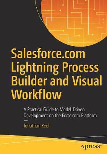 Cover image for Salesforce.com Lightning Process Builder and Visual Workflow: A Practical Guide to Model-Driven Development on the Force.com Platform