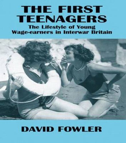 Cover image for The First Teenagers: The Lifestyle of Young Wage-earners in Interwar Britain