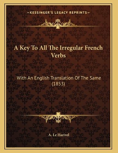 Cover image for A Key to All the Irregular French Verbs: With an English Translation of the Same (1853)