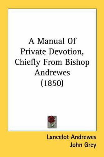 Cover image for A Manual of Private Devotion, Chiefly from Bishop Andrewes (1850)