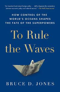 Cover image for To Rule the Waves: How Control of the World's Oceans Shapes the Fate of the Superpowers