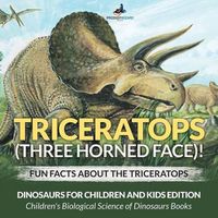 Cover image for Triceratops (Three Horned Face)! Fun Facts about the Triceratops - Dinosaurs for Children and Kids Edition - Children's Biological Science of Dinosaurs Books