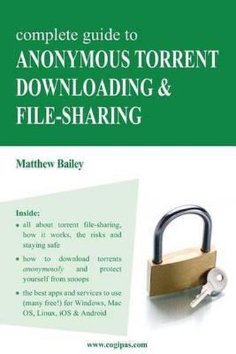 Cover image for Complete Guide to Anonymous Torrent Downloading and File-Sharing: A Practical, Step-By-Step Guide on How to Protect Your Internet Privacy and Anonymity Both Online and Offline While Torrenting