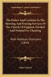 Cover image for The Psalter and Canticles in the Morning and Evening Services of the Church of England, Divided and Pointed for Chanting: With Prefatory Directions (1844)