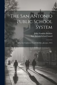 Cover image for The San Antonio Public School System; a Survey Conducted by J.F.Bobbitt...January, 1915