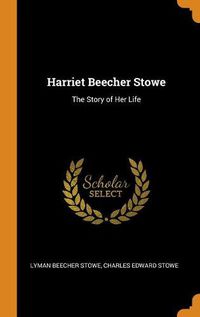 Cover image for Harriet Beecher Stowe: The Story of Her Life