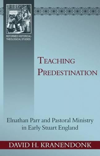 Cover image for Teaching Predestination: Elnathan Parr and Pastoral Ministry in Early Stuart England