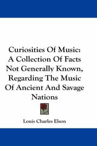 Cover image for Curiosities Of Music: A Collection Of Facts Not Generally Known, Regarding The Music Of Ancient And Savage Nations