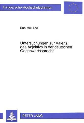 Cover image for Untersuchungen Zur Valenz Des Adjektivs in Der Deutschen Gegenwartssprache: Die Morphosyntaktische Und Logisch-Semantische Bestimmung Der Ergaenzungen Zum Adjektiv