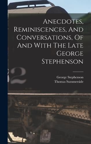 Cover image for Anecdotes, Reminiscences, And Conversations, Of And With The Late George Stephenson