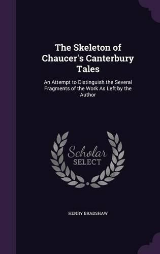 Cover image for The Skeleton of Chaucer's Canterbury Tales: An Attempt to Distinguish the Several Fragments of the Work as Left by the Author