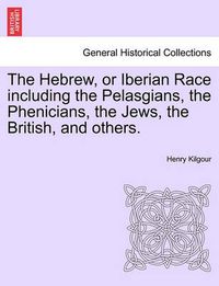 Cover image for The Hebrew, or Iberian Race Including the Pelasgians, the Phenicians, the Jews, the British, and Others.