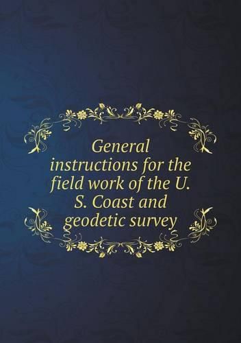 Cover image for General instructions for the field work of the U. S. Coast and geodetic survey