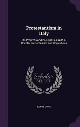 Cover image for Protestantism in Italy: Its Progress and Peculiarities, with a Chapter on Romanism and Revolutions