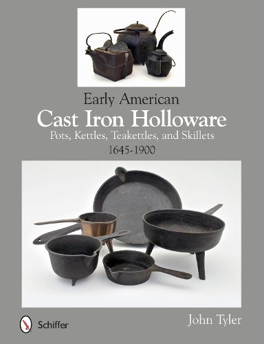 Cover image for Early American Cast Iron Holloware 1645-1900: Pots, Kettles, Teakettles, and Skillets