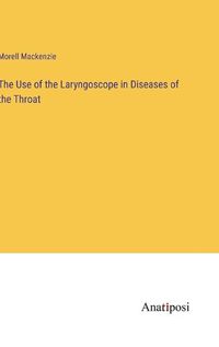 Cover image for The Use of the Laryngoscope in Diseases of the Throat