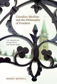 Cover image for Canadian Idealism and the Philosophy of Freedom: C.B. Macpherson, George Grant, and Charles Taylor