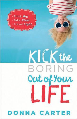 Kick the Boring Out of Your Life: *Think Big *Take Risks *Travel Light