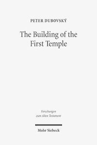 Cover image for The Building of the First Temple: A Study in Redactional, Text-Critical and Historical Perspective