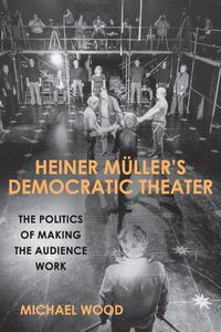 Cover image for Heiner Muller's Democratic Theater: The Politics of Making the Audience Work