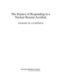 Cover image for The Science of Responding to a Nuclear Reactor Accident: Summary of a Symposium
