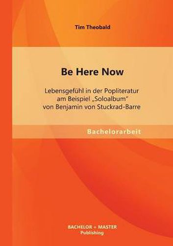 Cover image for Be Here Now: Lebensgefuhl in der Popliteratur am Beispiel Soloalbum von Benjamin von Stuckrad-Barre