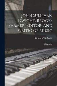 Cover image for John Sullivan Dwight, Brook-Farmer, Editor, and Critic of Music