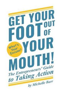 Cover image for Get Your Foot Out Of Your Mouth!: The Entrepreneur's Guide to Taking Action