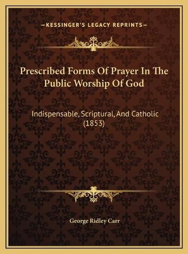 Prescribed Forms of Prayer in the Public Worship of God: Indispensable, Scriptural, and Catholic (1853)