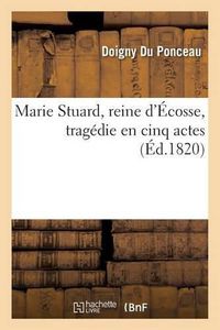 Cover image for Marie Stuard, Reine d'Ecosse, Tragedie En Cinq Actes