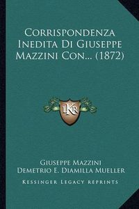 Cover image for Corrispondenza Inedita Di Giuseppe Mazzini Con... (1872)