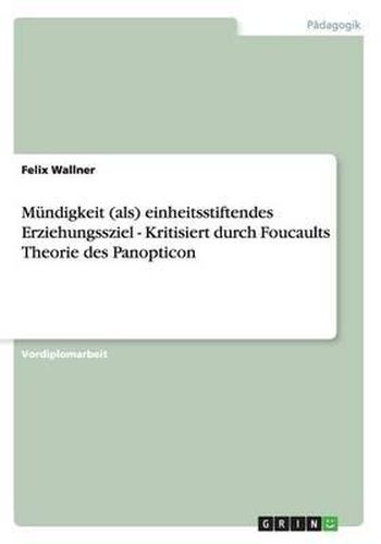 Cover image for Mundigkeit (ALS) Einheitsstiftendes Erziehungssziel - Kritisiert Durch Foucaults Theorie Des Panopticon: Kritisiert Durch Foucaults Theorie Des Panopticon