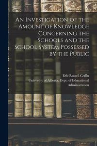 Cover image for An Investigation of the Amount of Knowledge Concerning the Schools and the School System Possessed by the Public